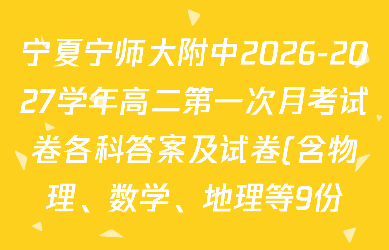 宁夏宁师大附中2026-2027学年高二第一次月考试卷各科答案及试卷(含物理、数学、地理等9份) 宁夏宁师大附中2026-2027学年高二第一次月考试卷各科答案及试卷(含物理、数学、地理等9份)