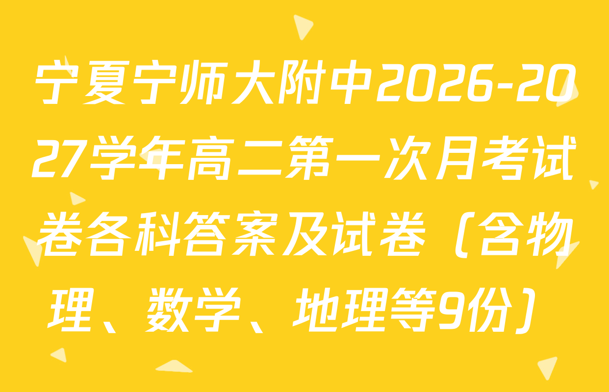 宁夏宁师大附中2026-2027学年高二第一次月考试卷各科答案及试卷（含物理、数学、地理等9份）