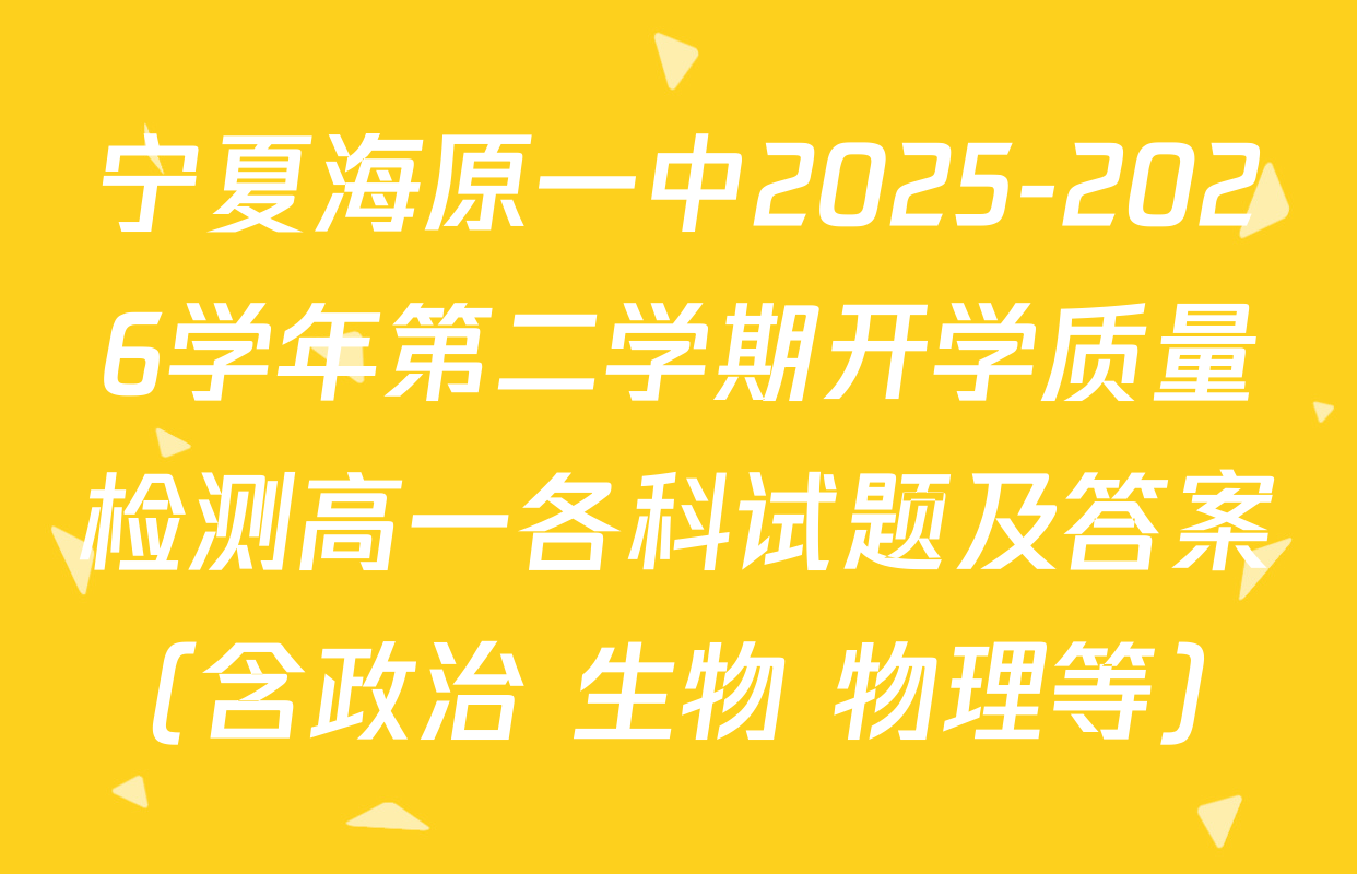 宁夏海原一中2025-2026学年第二学期开学质量检测高一各科试题及答案（含政治 生物 物理等）