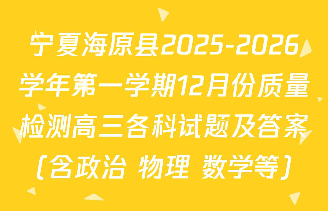 宁夏海原县2025-2026学年第一学期12月份质量检测高三各科试题及答案（含政治 物理 数学等）