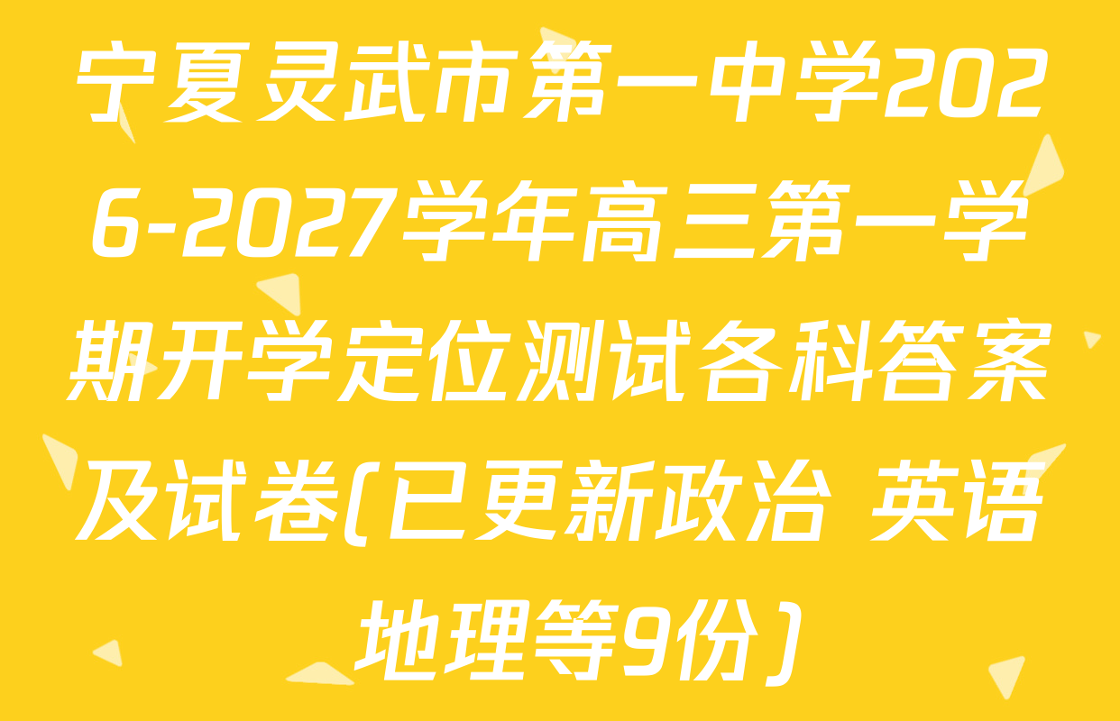 宁夏灵武市第一中学2026-2027学年高三第一学期开学定位测试各科答案及试卷(已更新政治 英语 地理等9份)