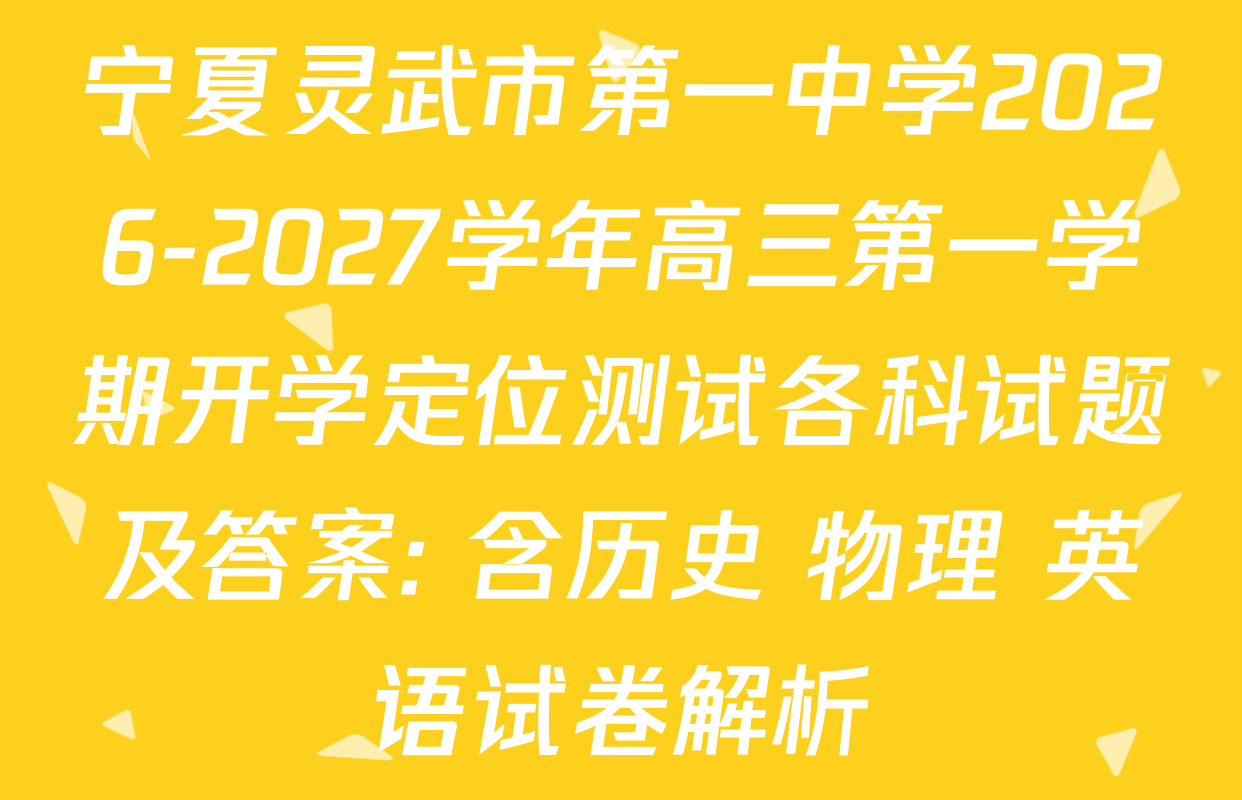 宁夏灵武市第一中学2026-2027学年高三第一学期开学定位测试各科试题及答案: 含历史 物理 英语试卷解析