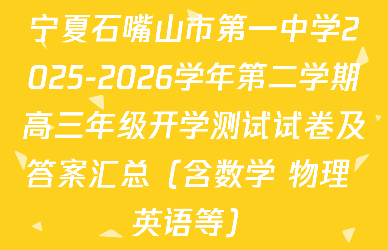 宁夏石嘴山市第一中学2025-2026学年第二学期高三年级开学测试试卷及答案汇总（含数学 物理 英语等）