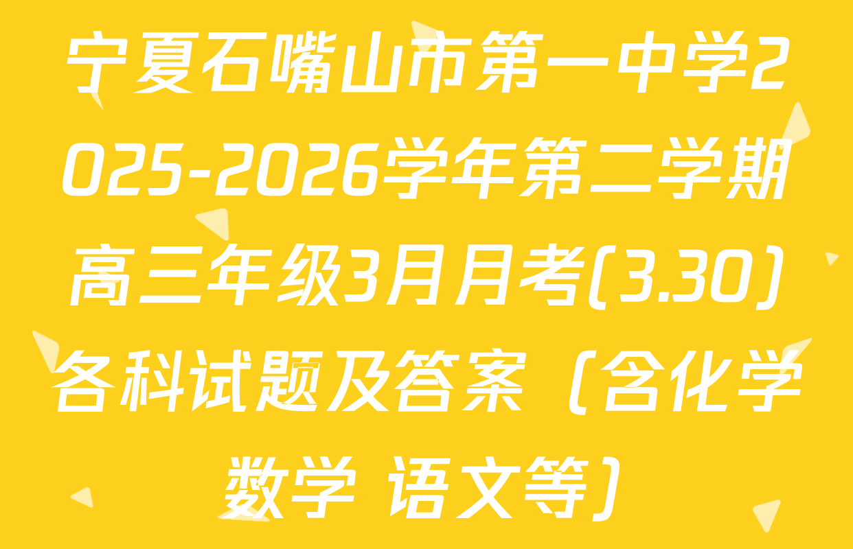 宁夏石嘴山市第一中学2025-2026学年第二学期高三年级3月月考(3.30)各科试题及答案（含化学 数学 语文等）
