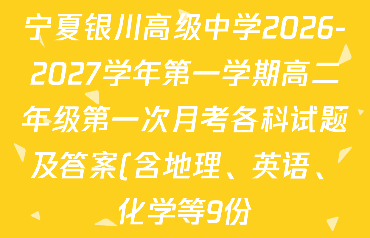 宁夏银川高级中学2026-2027学年第一学期高二年级第一次月考各科试题及答案(含地理、英语、化学等9份) 宁夏银川高级中学2026-2027学年第一学期高二年级第一次月考各科试题及答案(含地理、英语、化学等9份)