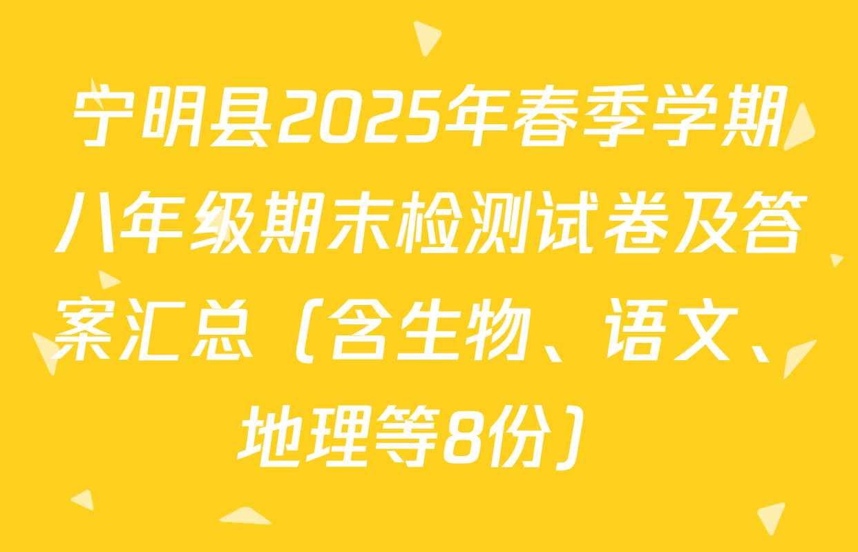 宁明县2025年春季学期八年级期末检测试卷及答案汇总（含生物、语文、地理等8份）