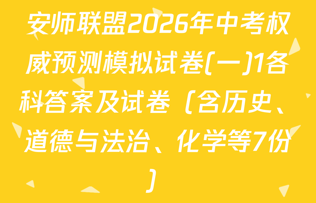 安师联盟2026年中考权威预测模拟试卷(一)1各科答案及试卷（含历史、道德与法治、化学等7份）