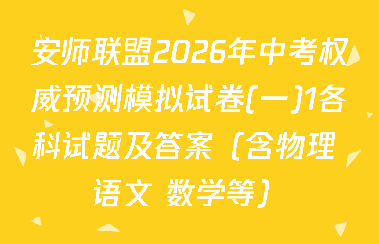 安师联盟2026年中考权威预测模拟试卷(一)1各科试题及答案（含物理 语文 数学等）