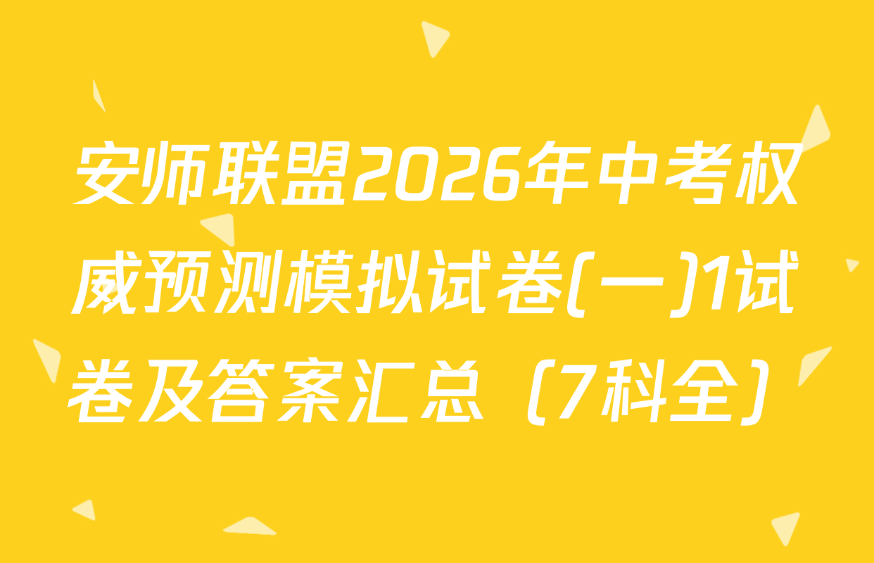 安师联盟2026年中考权威预测模拟试卷(一)1试卷及答案汇总（7科全）