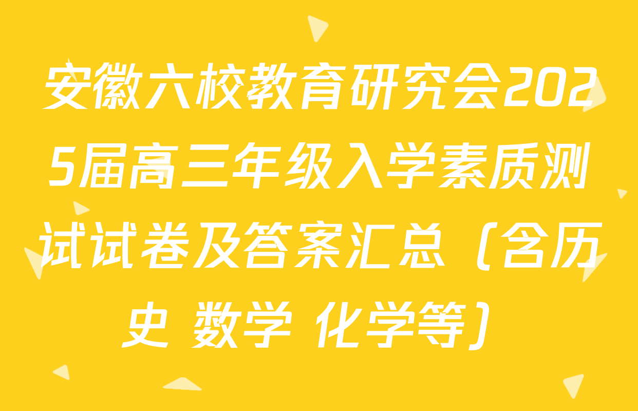 安徽六校教育研究会2025届高三年级入学素质测试试卷及答案汇总（含历史 数学 化学等）