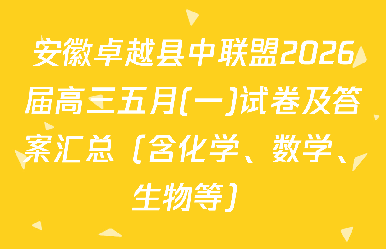 安徽卓越县中联盟2026届高三五月(一)试卷及答案汇总（含化学、数学、生物等）