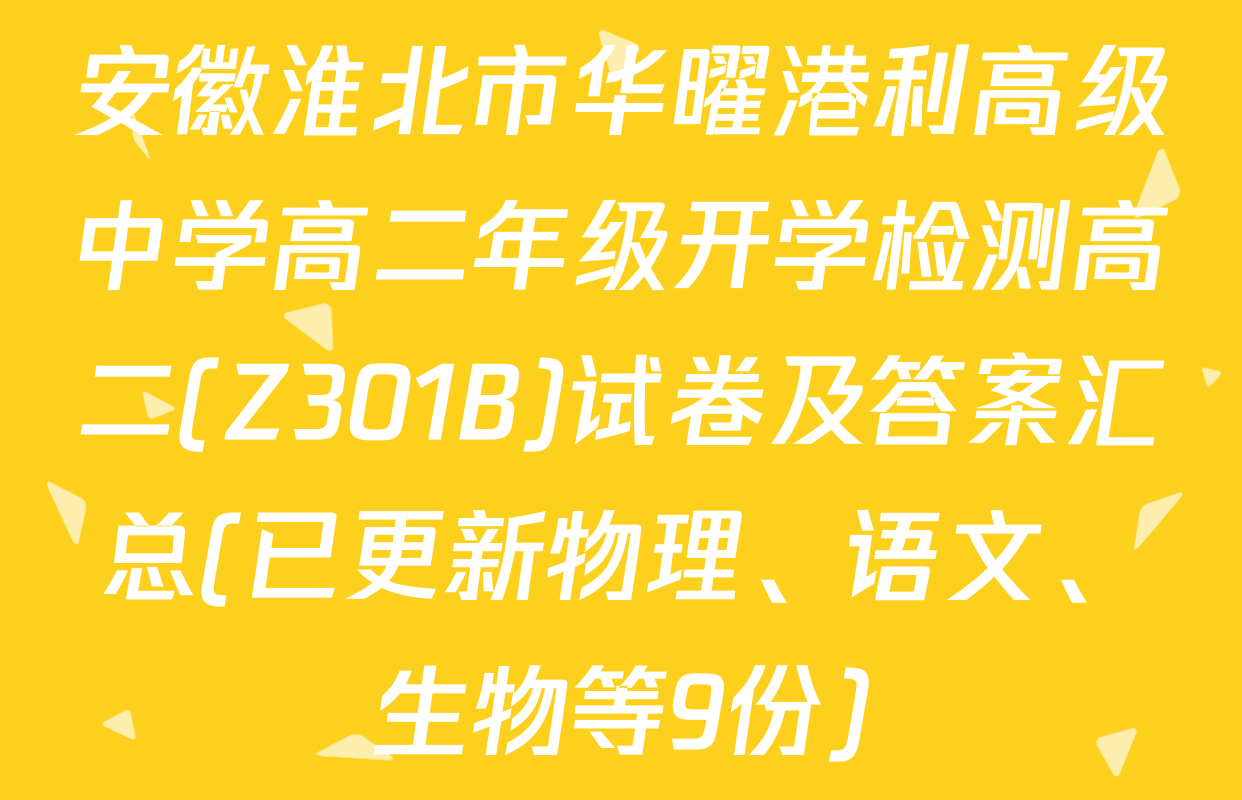 安徽淮北市华曜港利高级中学高二年级开学检测高二(Z301B)试卷及答案汇总(已更新物理、语文、生物等9份)