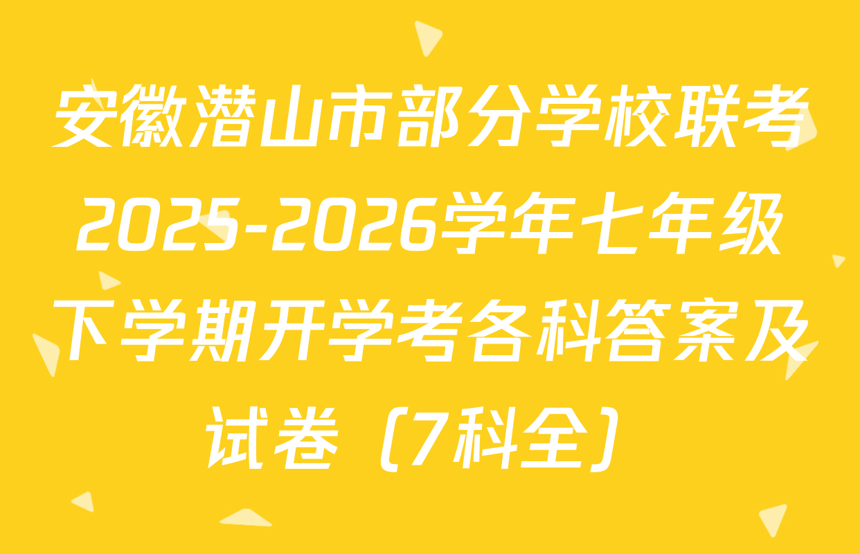 安徽潜山市部分学校联考2025-2026学年七年级下学期开学考各科答案及试卷（7科全）