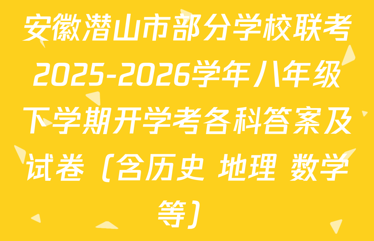 安徽潜山市部分学校联考2025-2026学年八年级下学期开学考各科答案及试卷（含历史 地理 数学等）