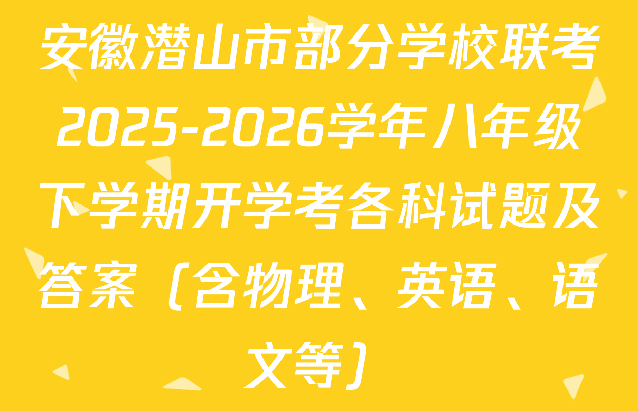 安徽潜山市部分学校联考2025-2026学年八年级下学期开学考各科试题及答案（含物理、英语、语文等）