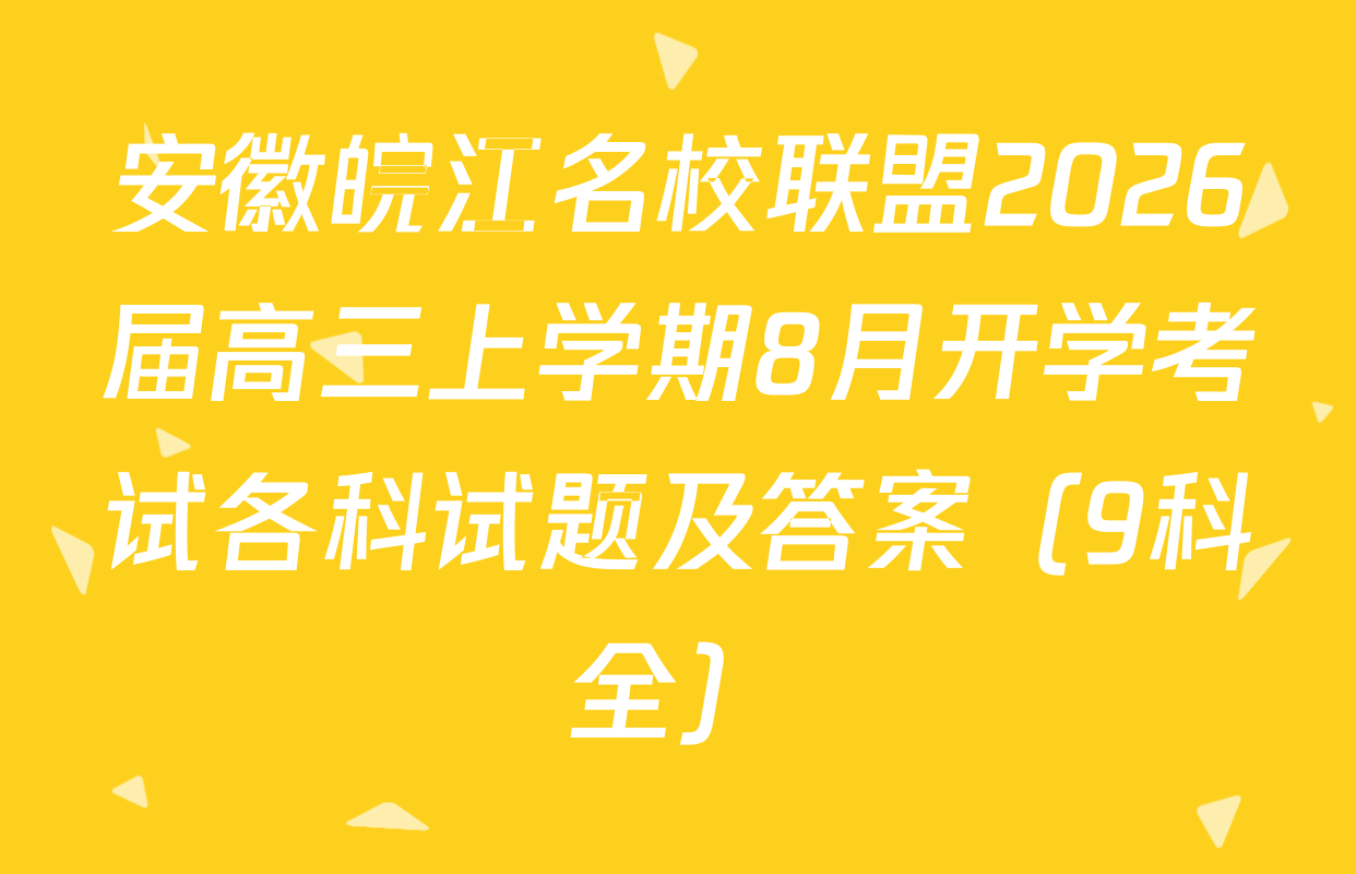 安徽皖江名校联盟2026届高三上学期8月开学考试各科试题及答案（9科全）