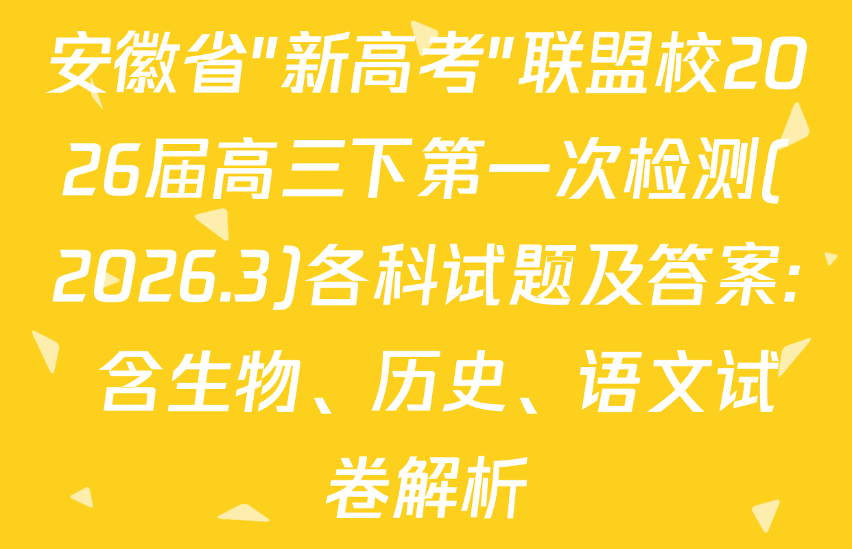 安徽省"新高考"联盟校2026届高三下第一次检测(2026.3)各科试题及答案: 含生物、历史、语文试卷解析