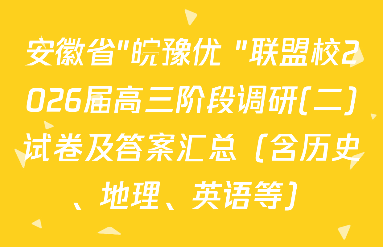 安徽省"皖豫优+"联盟校2026届高三阶段调研(二)试卷及答案汇总（含历史、地理、英语等）