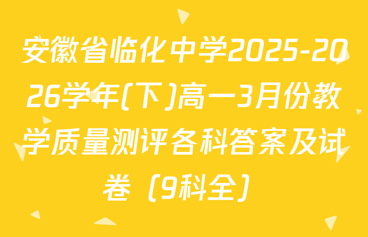 安徽省临化中学2025-2026学年(下)高一3月份教学质量测评各科答案及试卷（9科全）