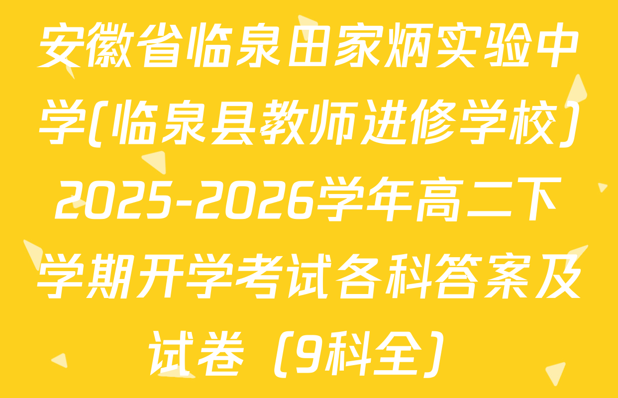 安徽省临泉田家炳实验中学(临泉县教师进修学校)2025-2026学年高二下学期开学考试各科答案及试卷（9科全）