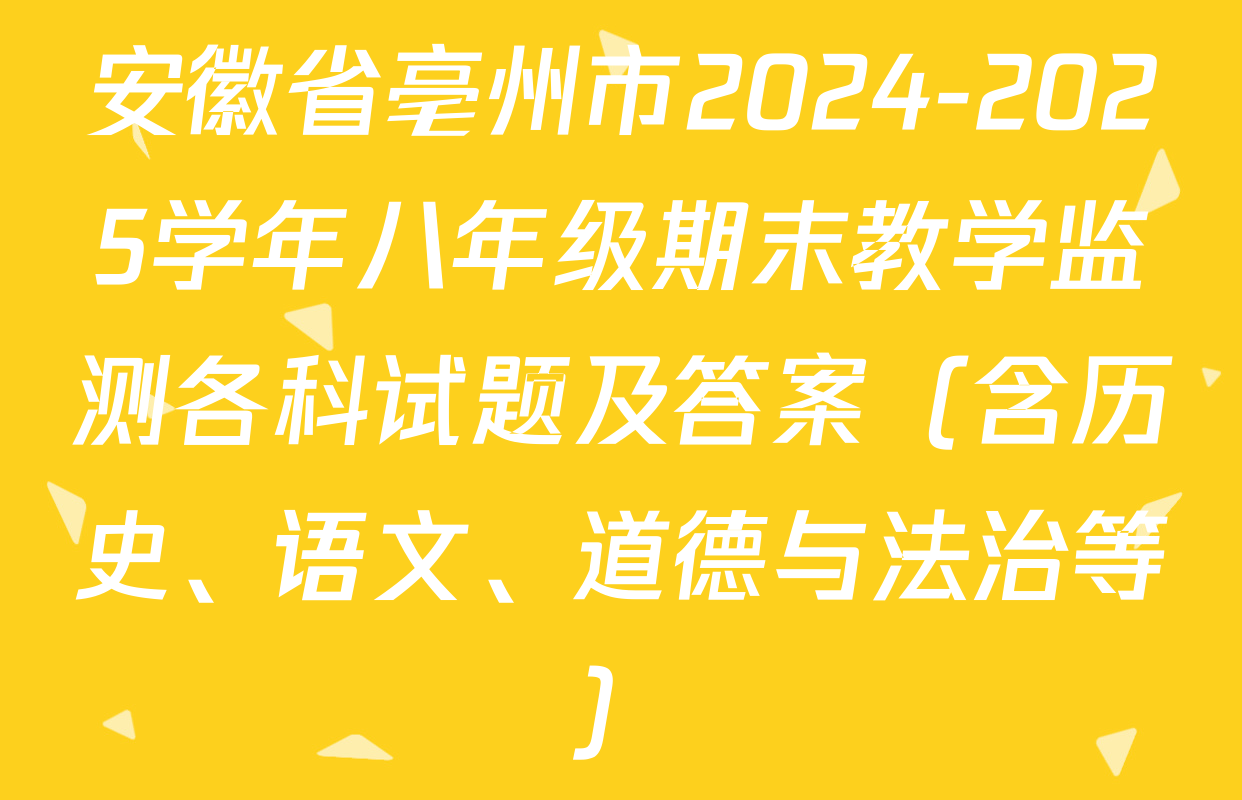 安徽省亳州市2024-2025学年八年级期末教学监测各科试题及答案（含历史、语文、道德与法治等）