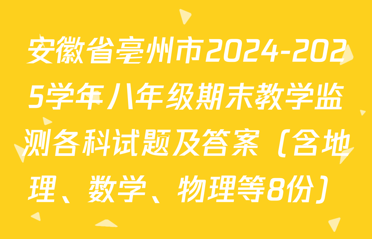安徽省亳州市2024-2025学年八年级期末教学监测各科试题及答案（含地理、数学、物理等8份）