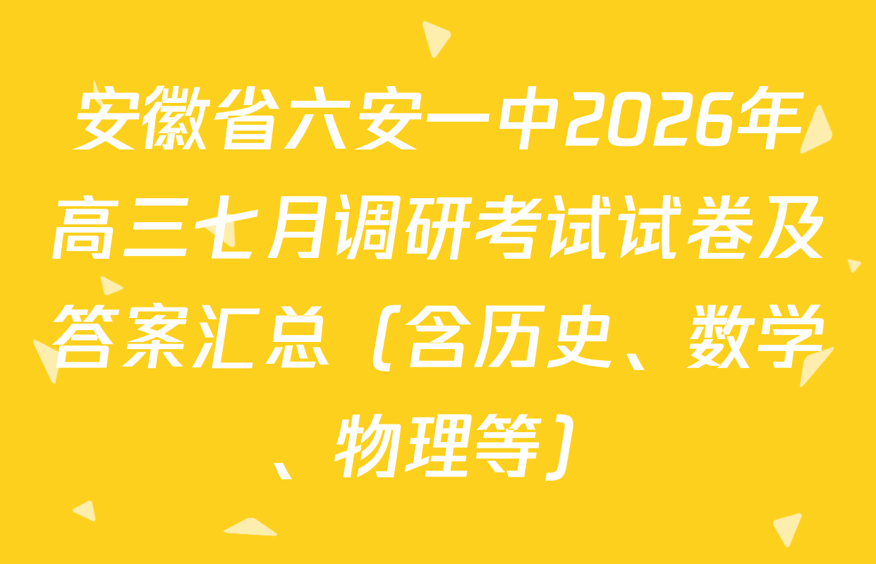 安徽省六安一中2026年高三七月调研考试试卷及答案汇总（含历史、数学、物理等）