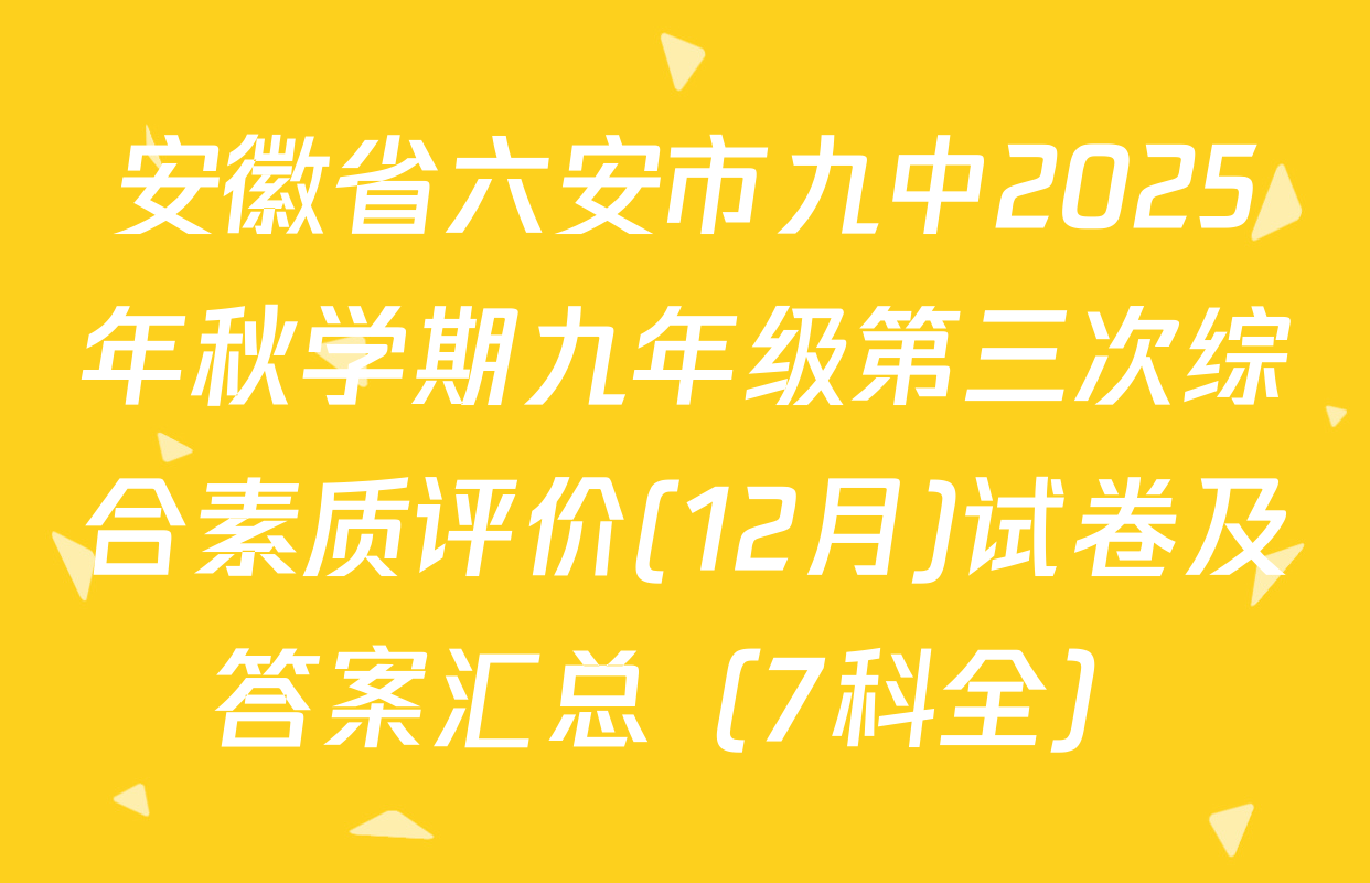 安徽省六安市九中2025年秋学期九年级第三次综合素质评价(12月)试卷及答案汇总（7科全）