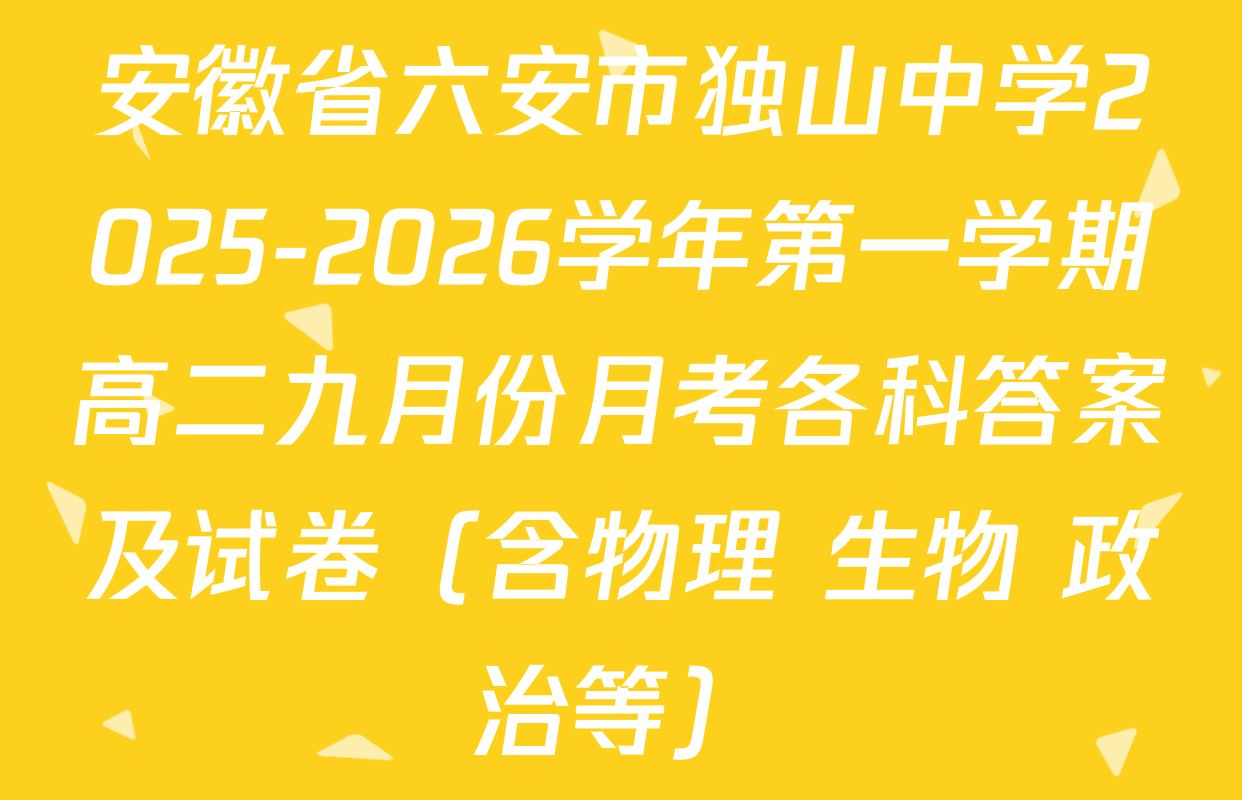安徽省六安市独山中学2025-2026学年第一学期高二九月份月考各科答案及试卷（含物理 生物 政治等）