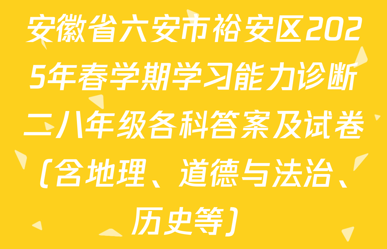 安徽省六安市裕安区2025年春学期学习能力诊断二八年级各科答案及试卷（含地理、道德与法治、历史等）