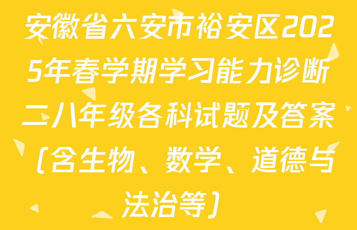 安徽省六安市裕安区2025年春学期学习能力诊断二八年级各科试题及答案（含生物、数学、道德与法治等）