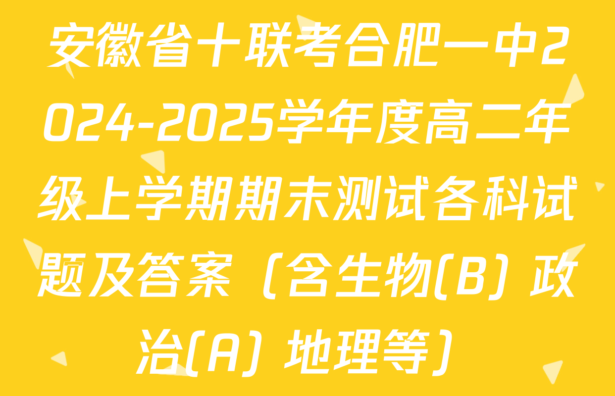 安徽省十联考合肥一中2024-2025学年度高二年级上学期期末测试各科试题及答案（含生物(B) 政治(A) 地理等）
