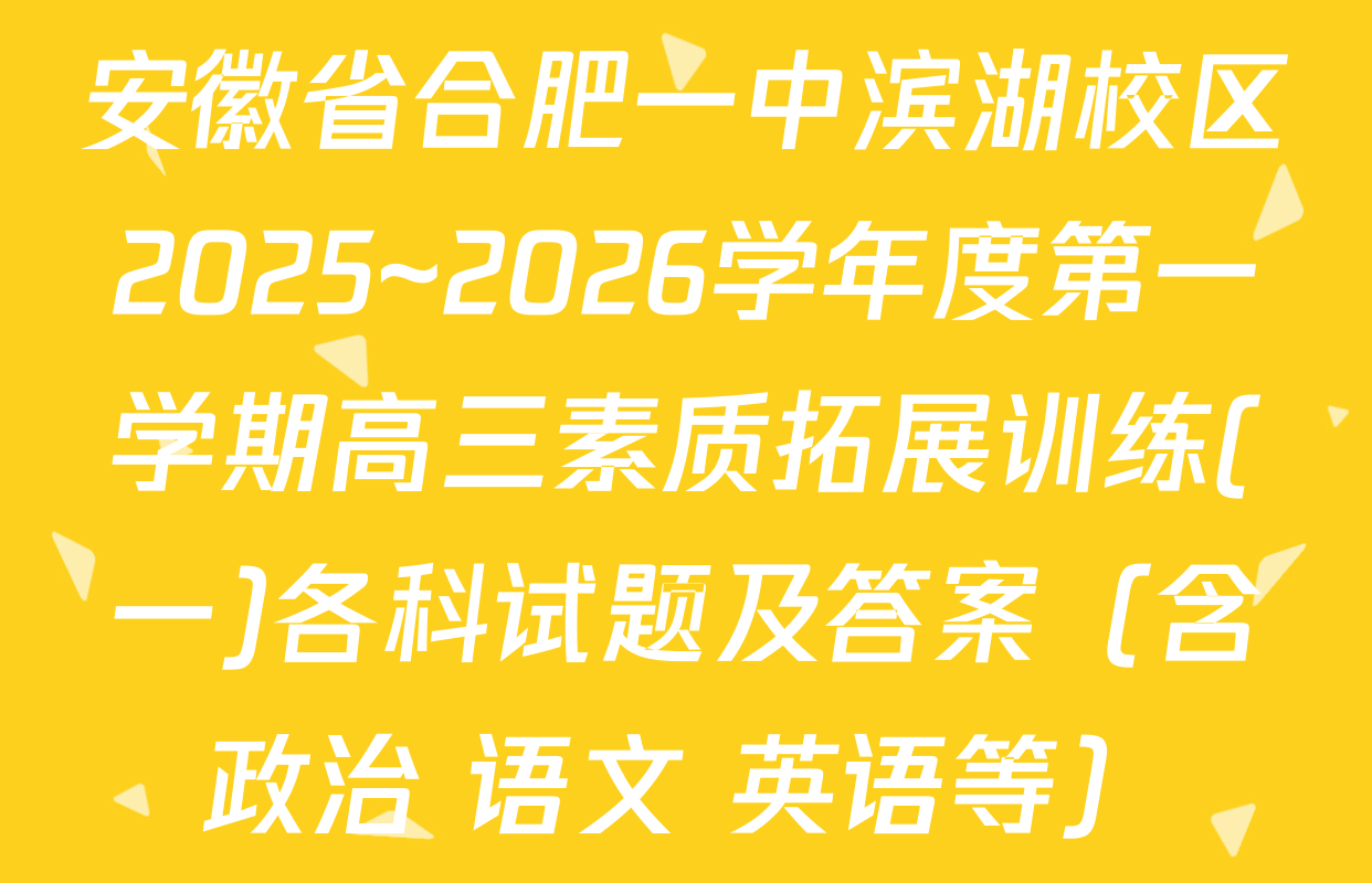 安徽省合肥一中滨湖校区2025~2026学年度第一学期高三素质拓展训练(一)各科试题及答案（含政治 语文 英语等）