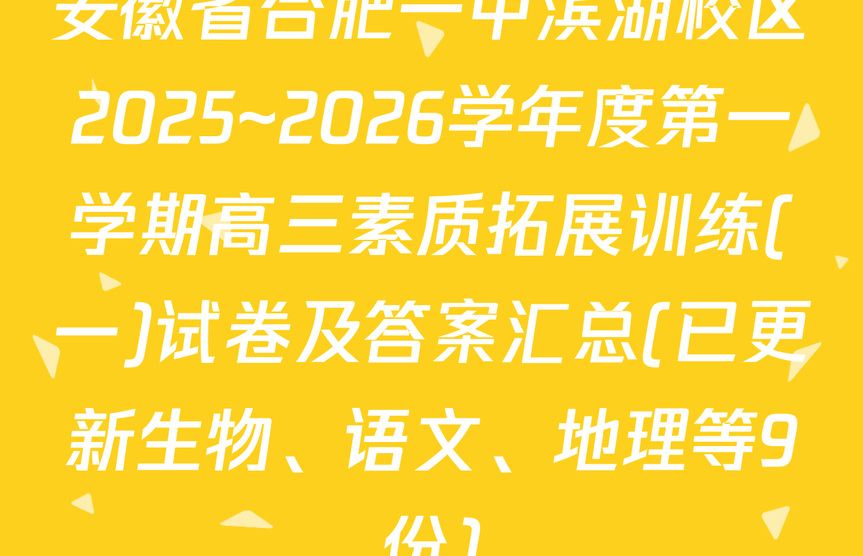 安徽省合肥一中滨湖校区2025~2026学年度第一学期高三素质拓展训练(一)试卷及答案汇总(已更新生物、语文、地理等9份)