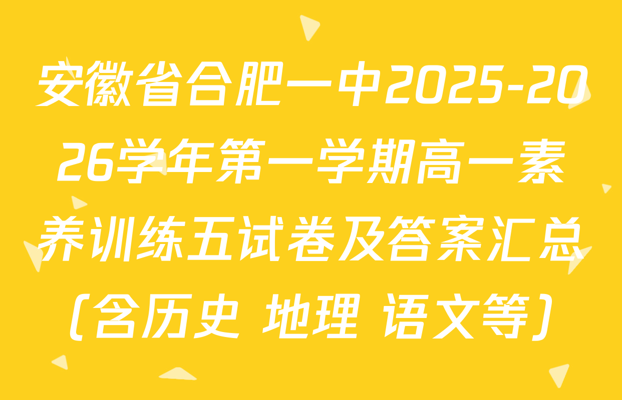 安徽省合肥一中2025-2026学年第一学期高一素养训练五试卷及答案汇总（含历史 地理 语文等）