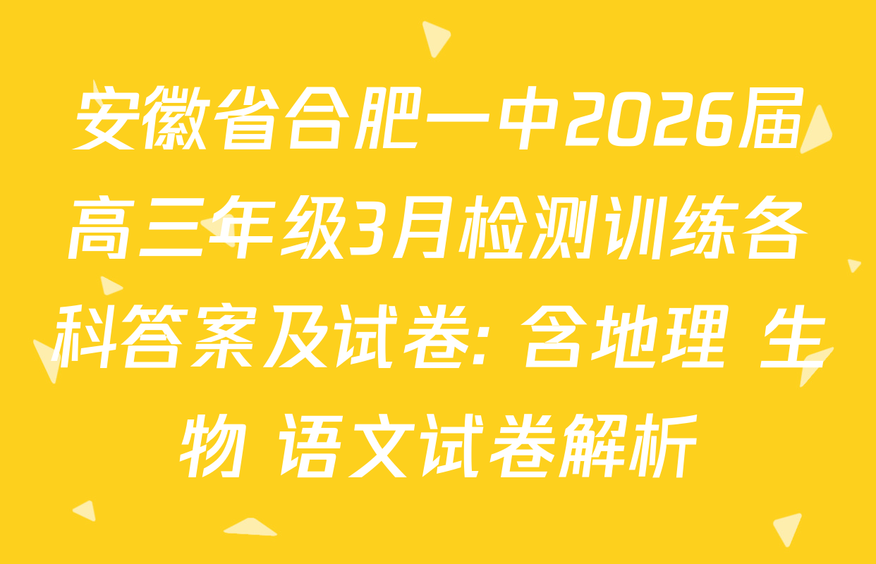 安徽省合肥一中2026届高三年级3月检测训练各科答案及试卷: 含地理 生物 语文试卷解析