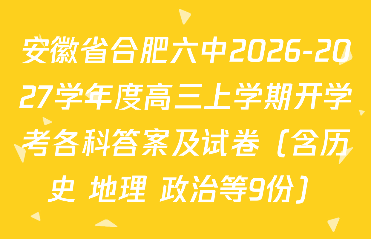 安徽省合肥六中2026-2027学年度高三上学期开学考各科答案及试卷（含历史 地理 政治等9份）