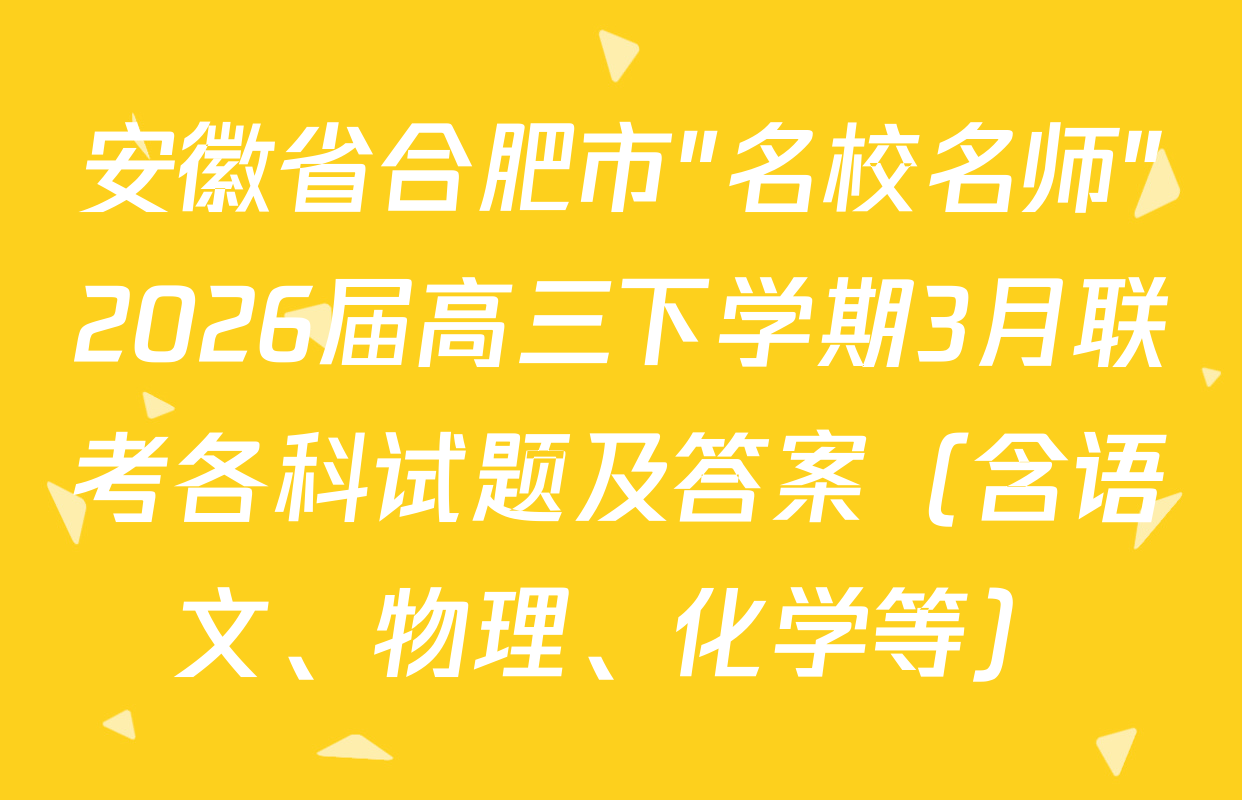 安徽省合肥市"名校名师"2026届高三下学期3月联考各科试题及答案（含语文、物理、化学等）