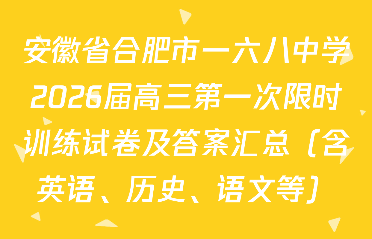 安徽省合肥市一六八中学2026届高三第一次限时训练试卷及答案汇总（含英语、历史、语文等）