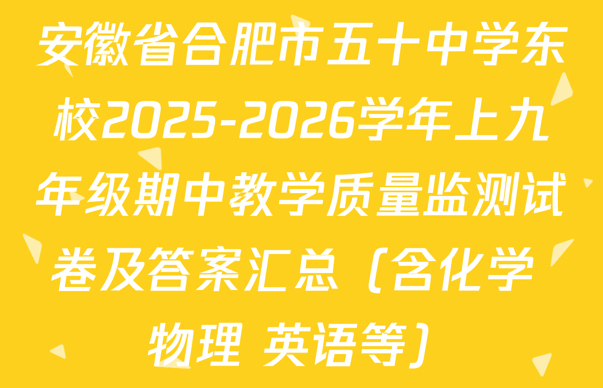 安徽省合肥市五十中学东校2025-2026学年上九年级期中教学质量监测试卷及答案汇总（含化学 物理 英语等）