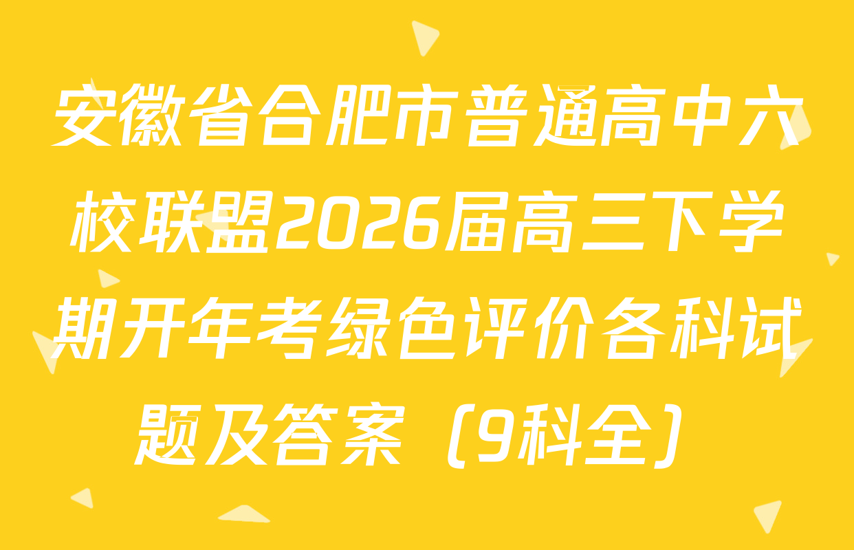 安徽省合肥市普通高中六校联盟2026届高三下学期开年考绿色评价各科试题及答案（9科全）