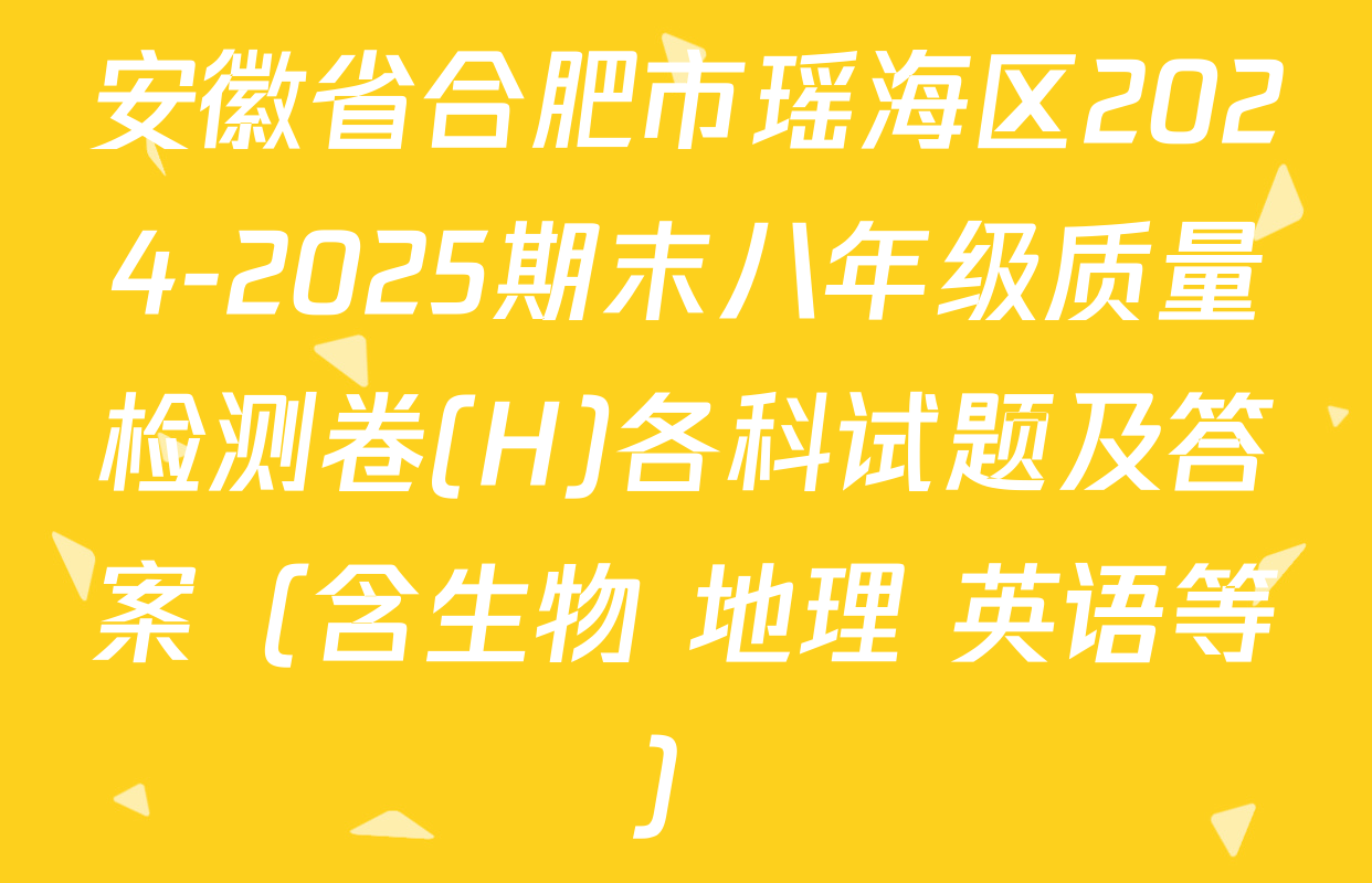 安徽省合肥市瑶海区2024-2025期末八年级质量检测卷(H)各科试题及答案（含生物 地理 英语等）