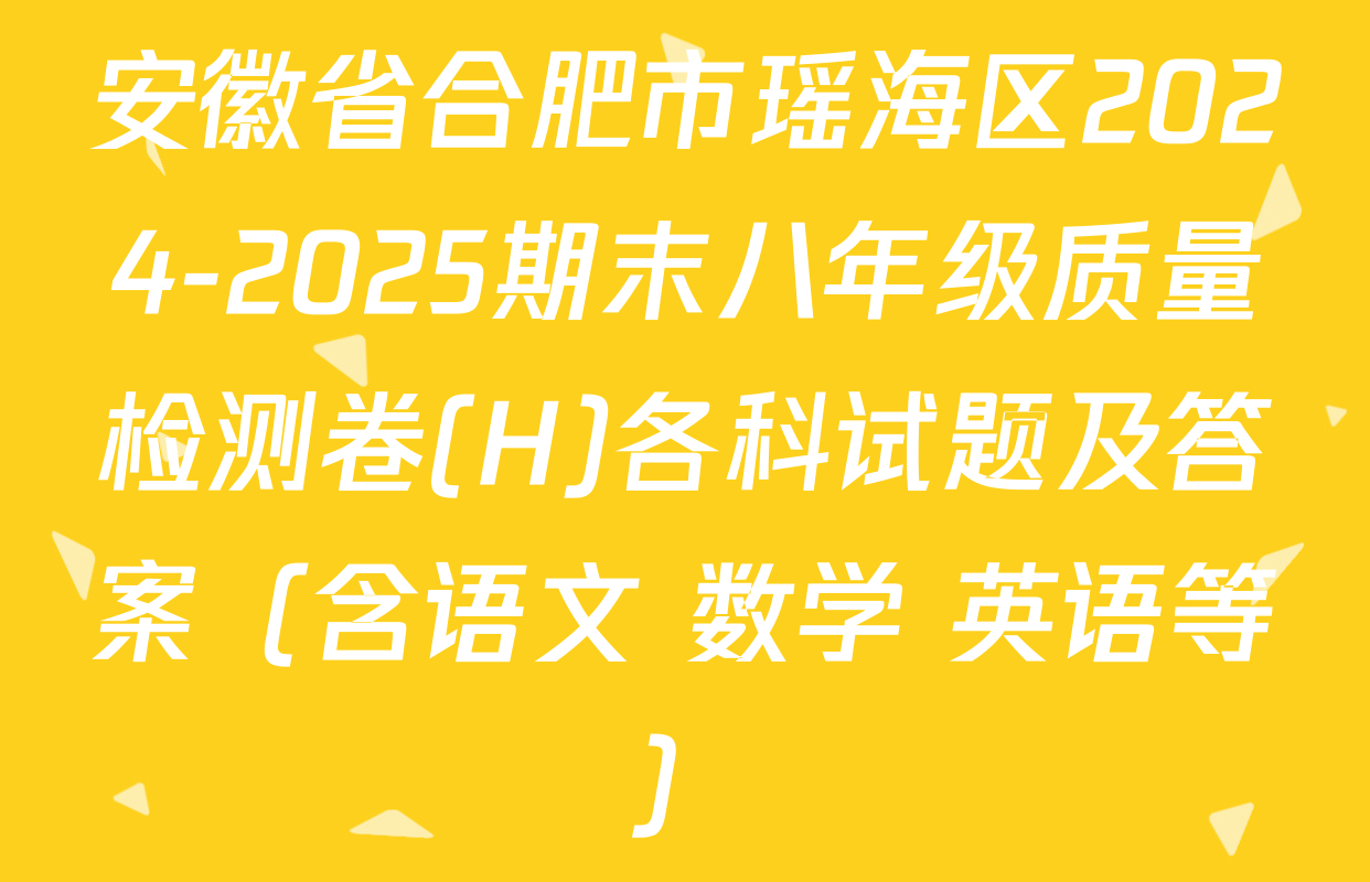 安徽省合肥市瑶海区2024-2025期末八年级质量检测卷(H)各科试题及答案（含语文 数学 英语等）