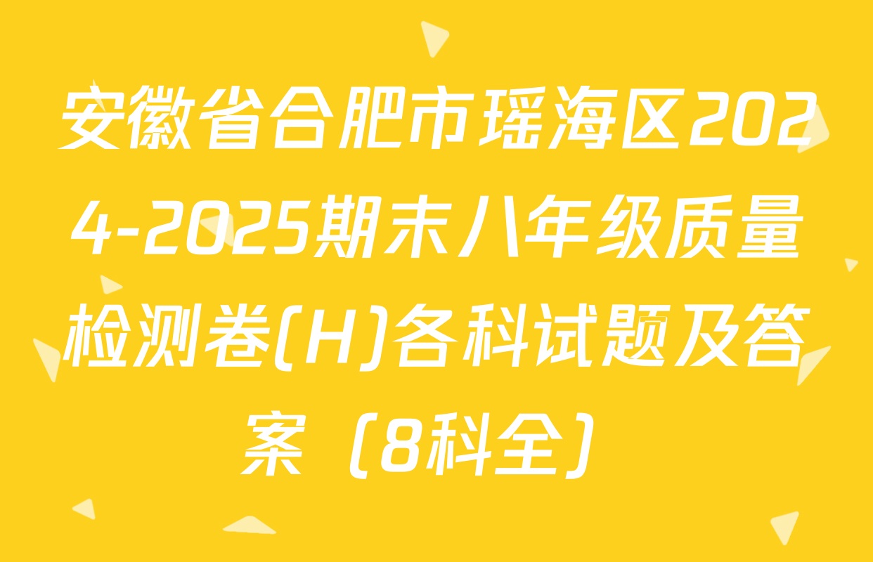 安徽省合肥市瑶海区2024-2025期末八年级质量检测卷(H)各科试题及答案（8科全）