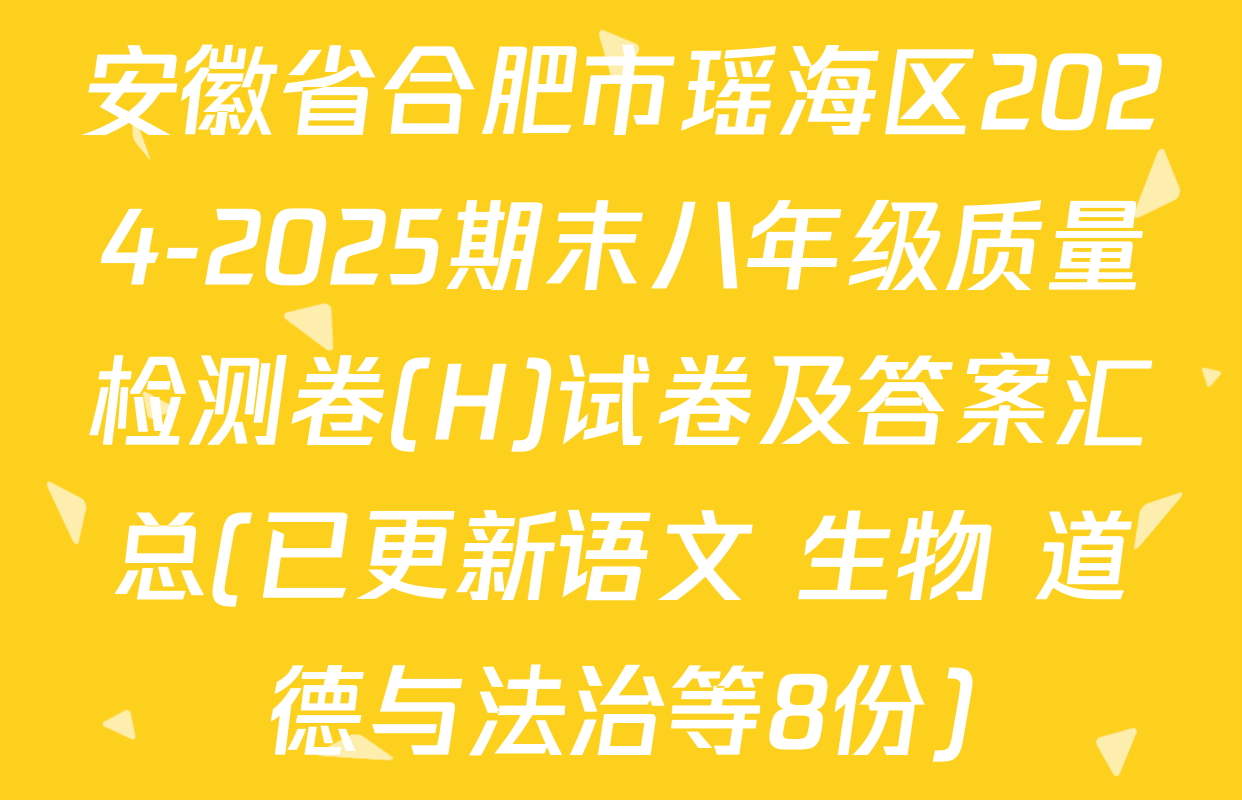 安徽省合肥市瑶海区2024-2025期末八年级质量检测卷(H)试卷及答案汇总(已更新语文 生物 道德与法治等8份)