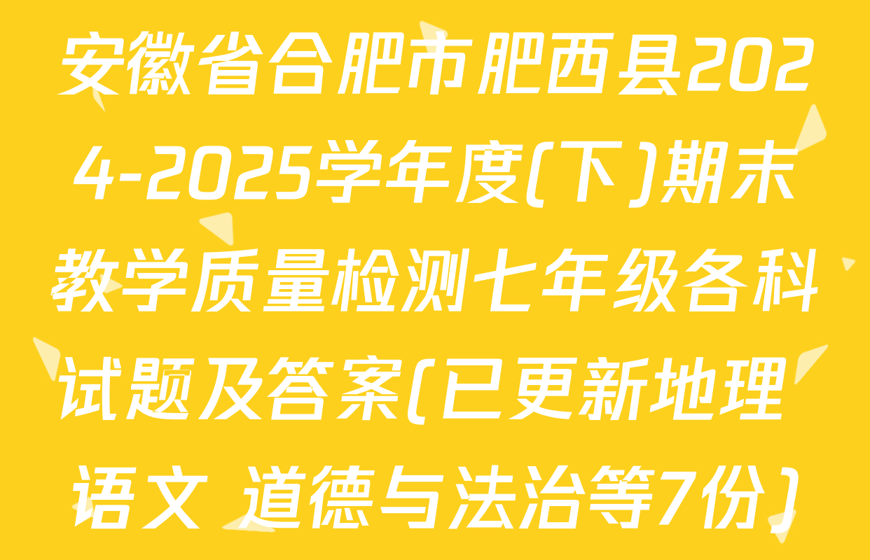 安徽省合肥市肥西县2024-2025学年度(下)期末教学质量检测七年级各科试题及答案(已更新地理 语文 道德与法治等7份)
