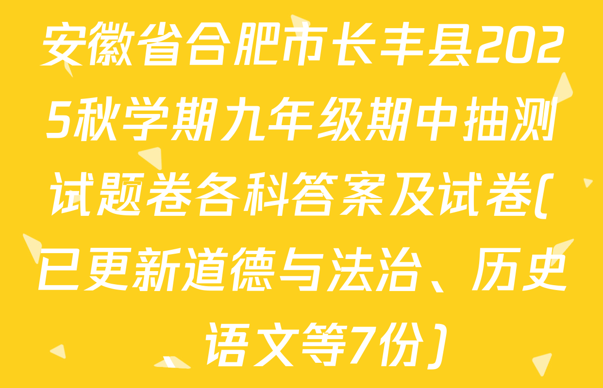 安徽省合肥市长丰县2025秋学期九年级期中抽测试题卷各科答案及试卷(已更新道德与法治、历史、语文等7份)