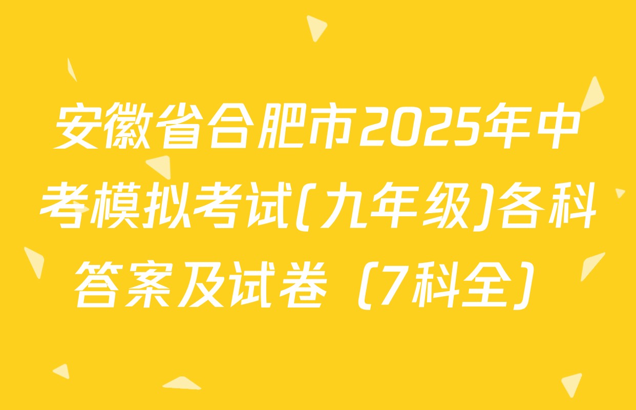 安徽省合肥市2025年中考模拟考试(九年级)各科答案及试卷（7科全）