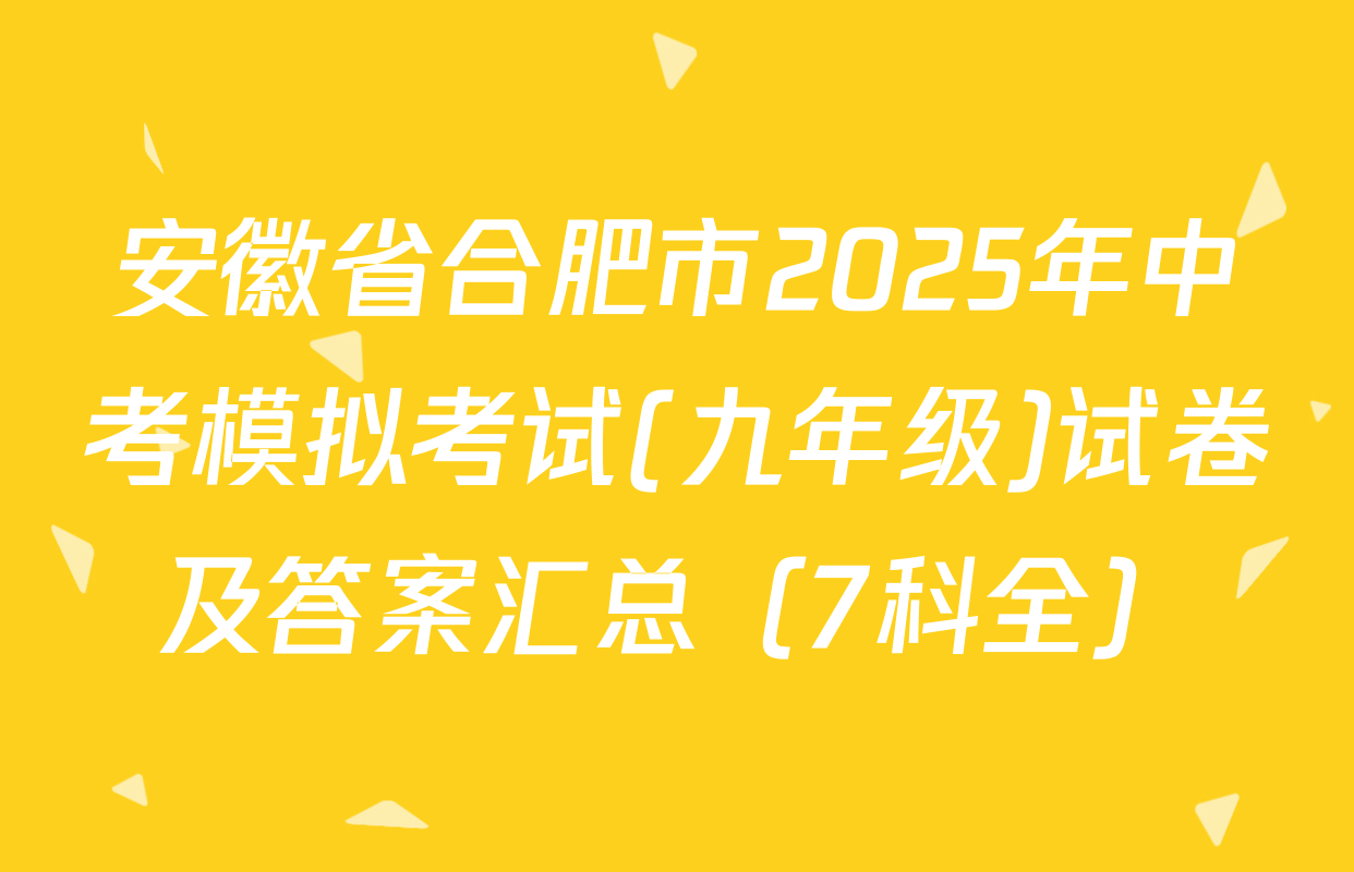 安徽省合肥市2025年中考模拟考试(九年级)试卷及答案汇总（7科全）