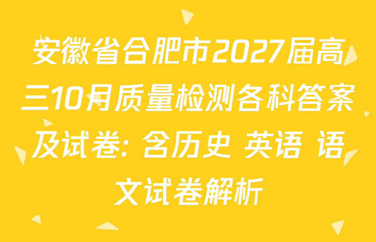 安徽省合肥市2027届高三10月质量检测各科答案及试卷: 含历史 英语 语文试卷解析